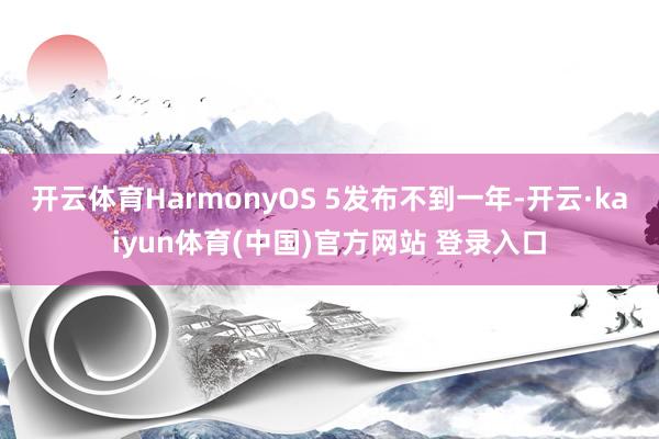 开云体育HarmonyOS 5发布不到一年-开云·kaiyun体育(中国)官方网站 登录入口