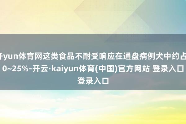 开yun体育网这类食品不耐受响应在通盘病例犬中约占10~25%-开云·kaiyun体育(中国)官方网站 登录入口
