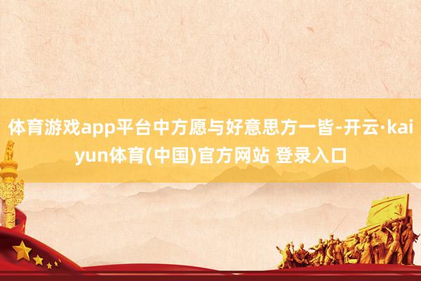 体育游戏app平台中方愿与好意思方一皆-开云·kaiyun体育(中国)官方网站 登录入口