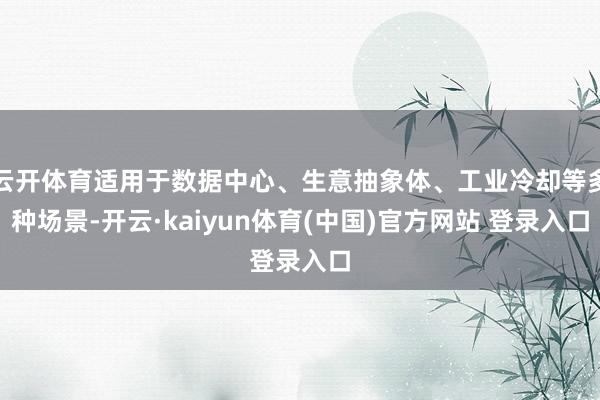 云开体育适用于数据中心、生意抽象体、工业冷却等多种场景-开云·kaiyun体育(中国)官方网站 登录入口