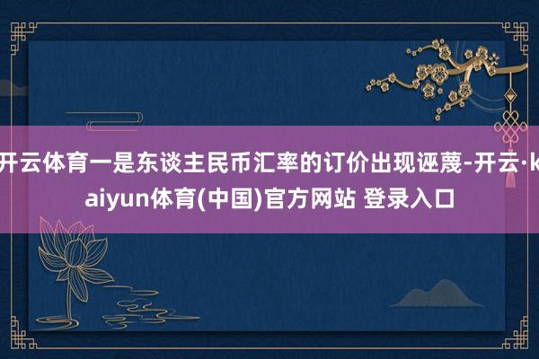 开云体育一是东谈主民币汇率的订价出现诬蔑-开云·kaiyun体育(中国)官方网站 登录入口