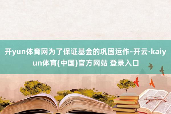 开yun体育网为了保证基金的巩固运作-开云·kaiyun体育(中国)官方网站 登录入口